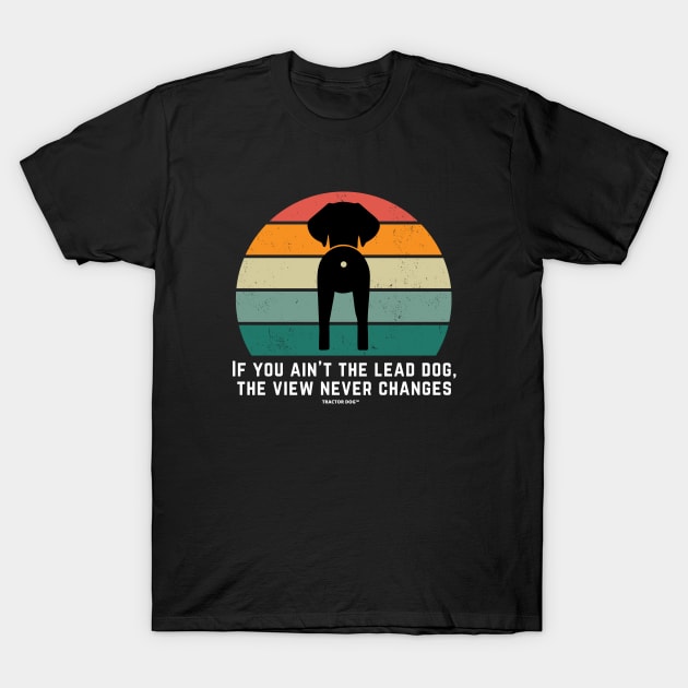 If you ain't the lead dog, the view never changes T-Shirt by tractordog